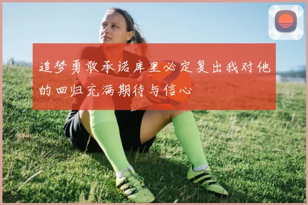 追梦勇敢承诺库里必定复出我对他的回归充满期待与信心