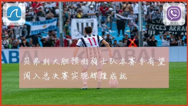 贝弗利大胆预测骑士队本赛季有望闯入总决赛实现辉煌成就