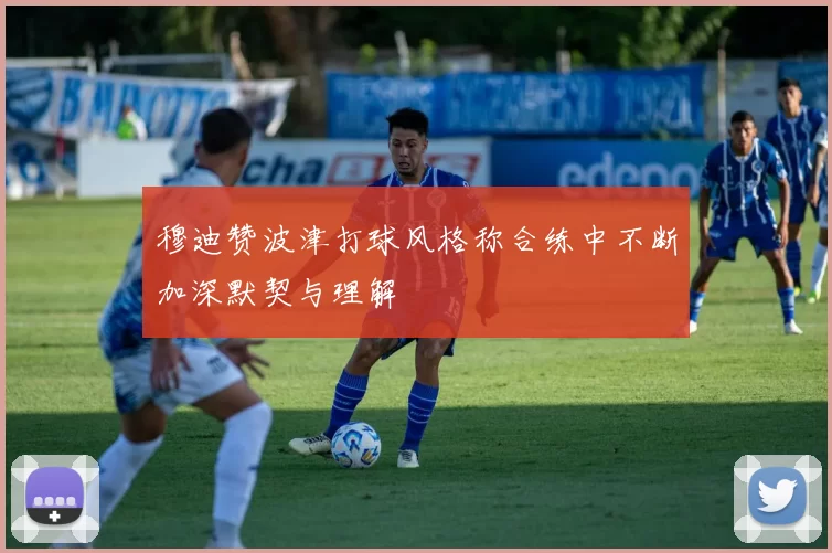 穆迪赞波津打球风格称合练中不断加深默契与理解