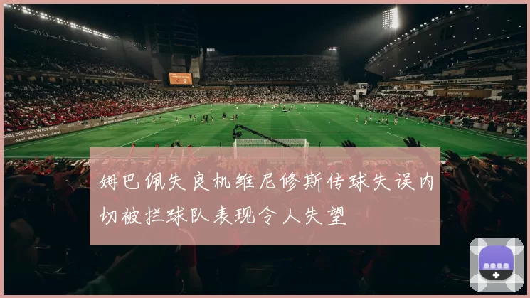 姆巴佩失良机维尼修斯传球失误内切被拦球队表现令人失望