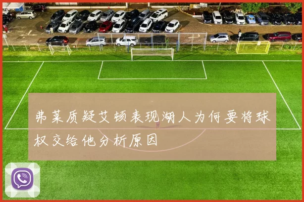 弗莱质疑艾顿表现湖人为何要将球权交给他分析原因