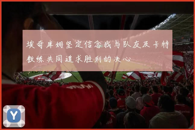 埃奇库姆坚定信念我与队友及卡特教练共同追求胜利的决心
