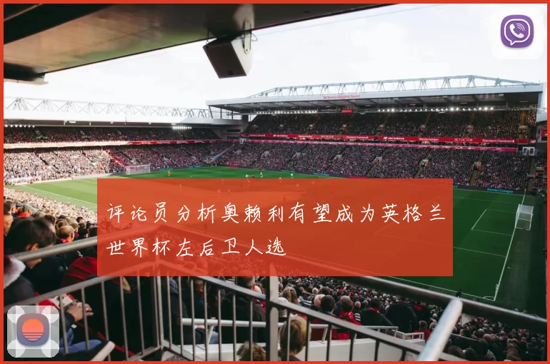 评论员分析奥赖利有望成为英格兰世界杯左后卫人选