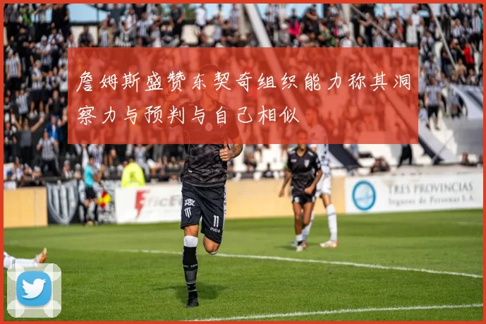 詹姆斯盛赞东契奇组织能力称其洞察力与预判与自己相似