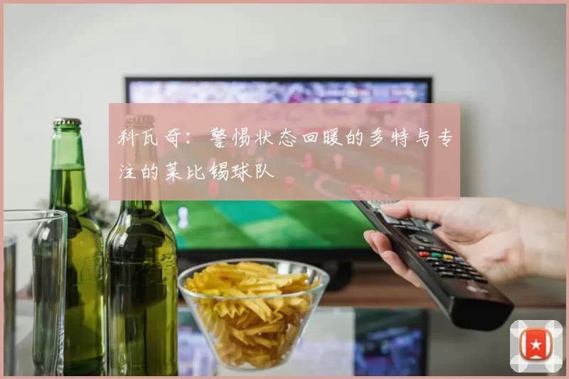 科瓦奇：警惕状态回暖的多特与专注的莱比锡球队