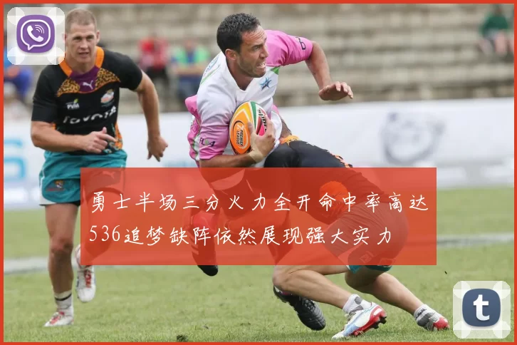 勇士半场三分火力全开命中率高达536追梦缺阵依然展现强大实力