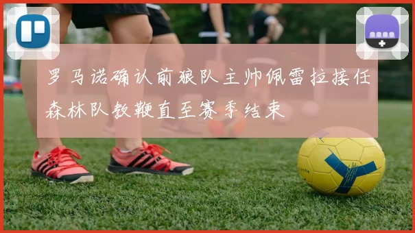 罗马诺确认前狼队主帅佩雷拉接任森林队教鞭直至赛季结束