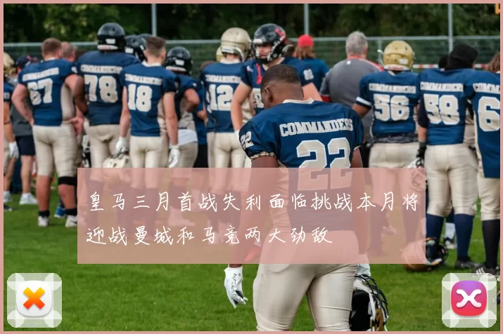 皇马三月首战失利面临挑战本月将迎战曼城和马竞两大劲敌