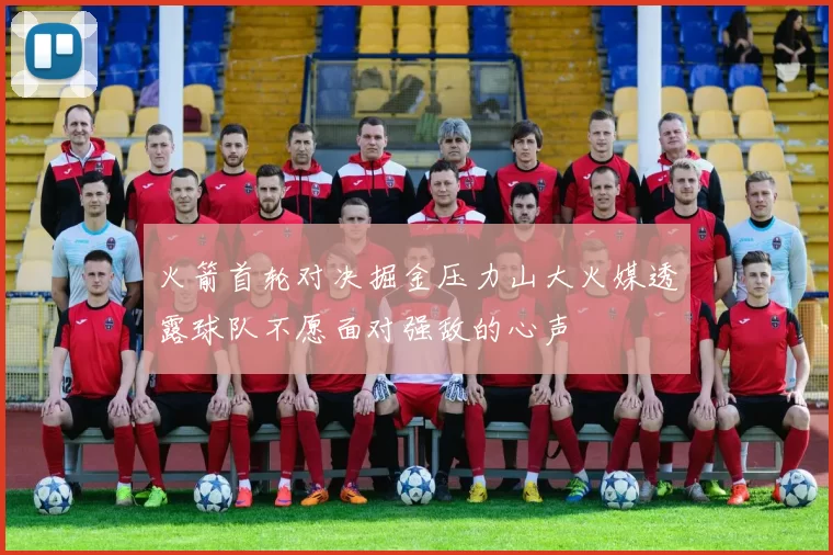 火箭首轮对决掘金压力山大火媒透露球队不愿面对强敌的心声